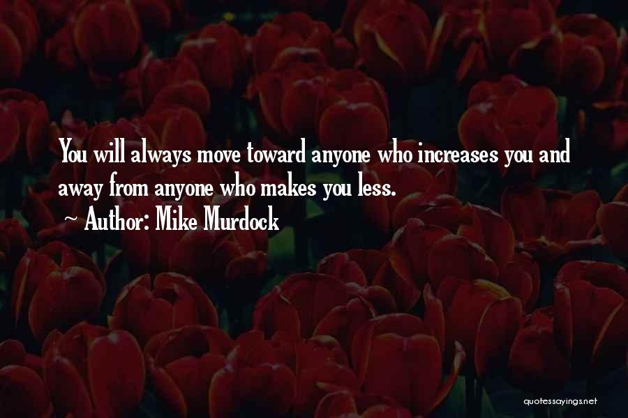 Mike Murdock Quotes: You Will Always Move Toward Anyone Who Increases You And Away From Anyone Who Makes You Less.