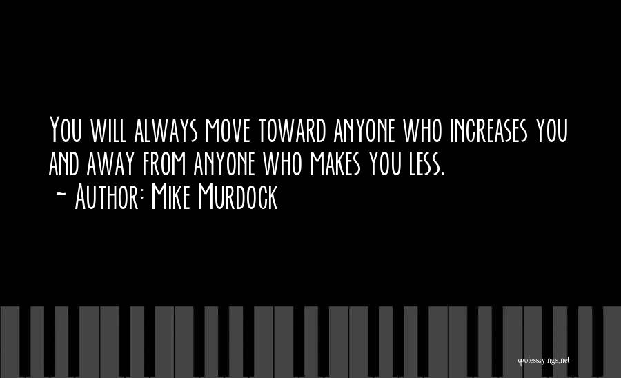 Mike Murdock Quotes: You Will Always Move Toward Anyone Who Increases You And Away From Anyone Who Makes You Less.