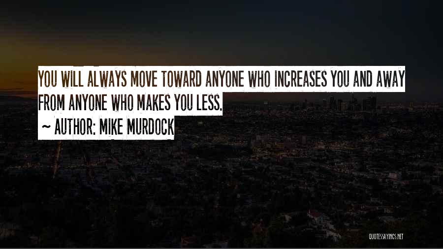 Mike Murdock Quotes: You Will Always Move Toward Anyone Who Increases You And Away From Anyone Who Makes You Less.