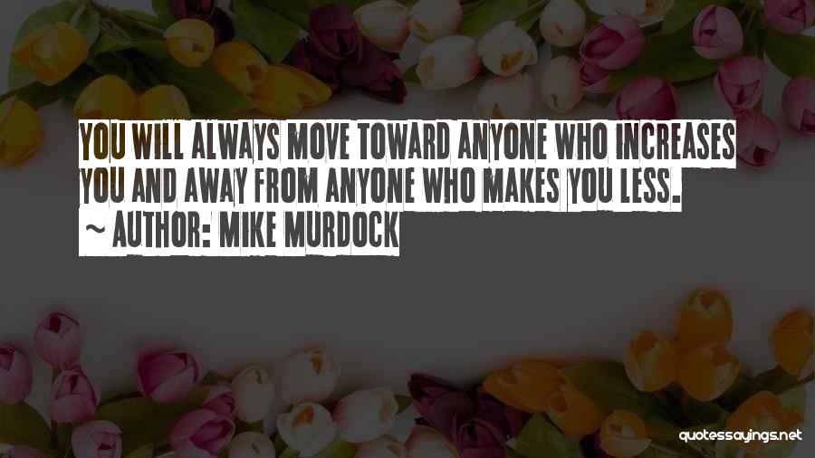 Mike Murdock Quotes: You Will Always Move Toward Anyone Who Increases You And Away From Anyone Who Makes You Less.