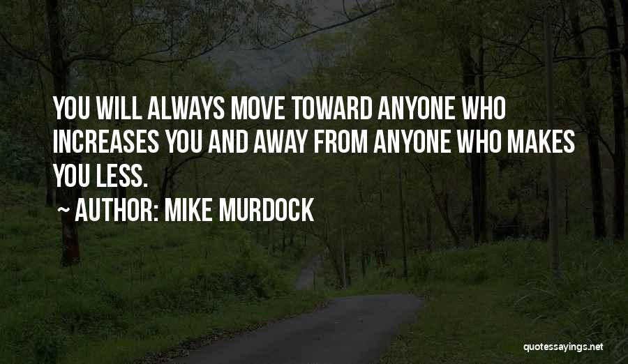 Mike Murdock Quotes: You Will Always Move Toward Anyone Who Increases You And Away From Anyone Who Makes You Less.