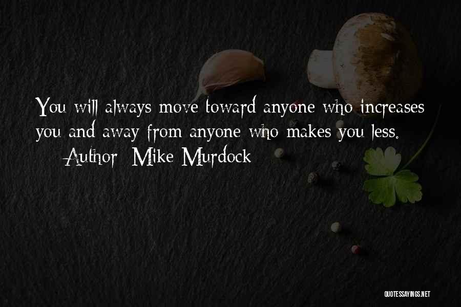 Mike Murdock Quotes: You Will Always Move Toward Anyone Who Increases You And Away From Anyone Who Makes You Less.