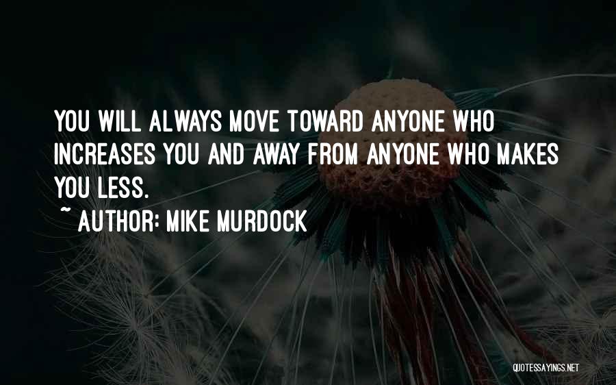 Mike Murdock Quotes: You Will Always Move Toward Anyone Who Increases You And Away From Anyone Who Makes You Less.