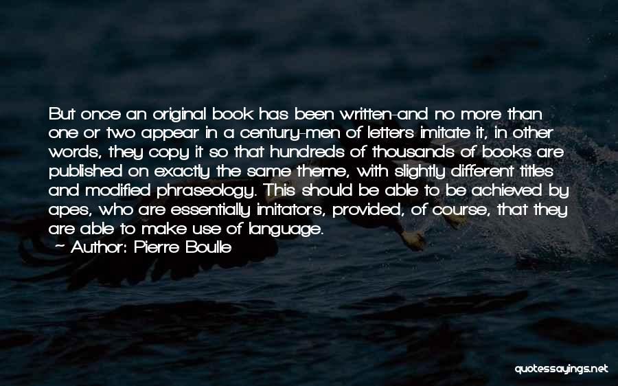 Pierre Boulle Quotes: But Once An Original Book Has Been Written-and No More Than One Or Two Appear In A Century-men Of Letters