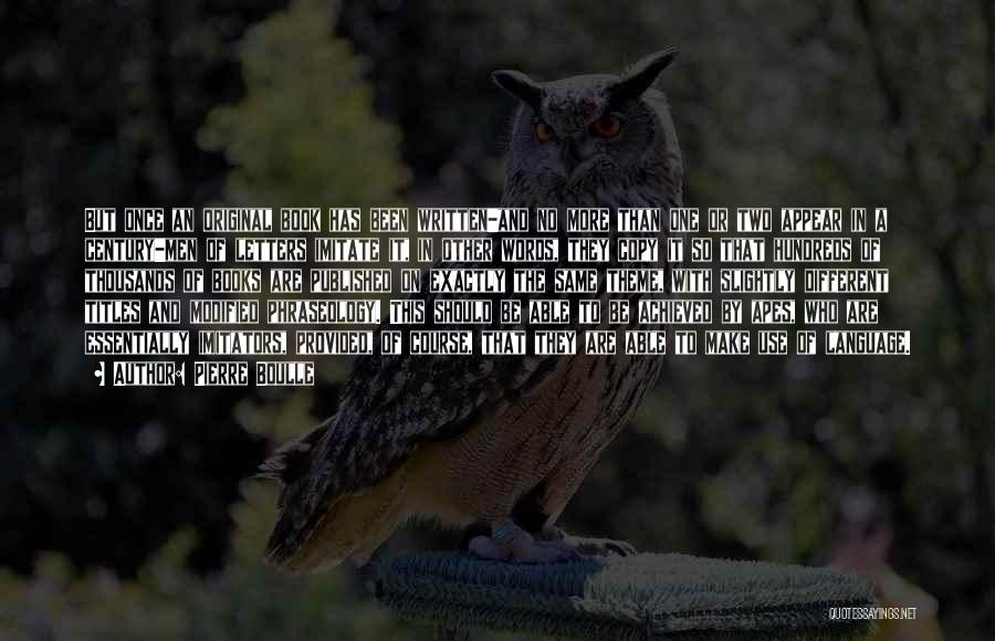 Pierre Boulle Quotes: But Once An Original Book Has Been Written-and No More Than One Or Two Appear In A Century-men Of Letters
