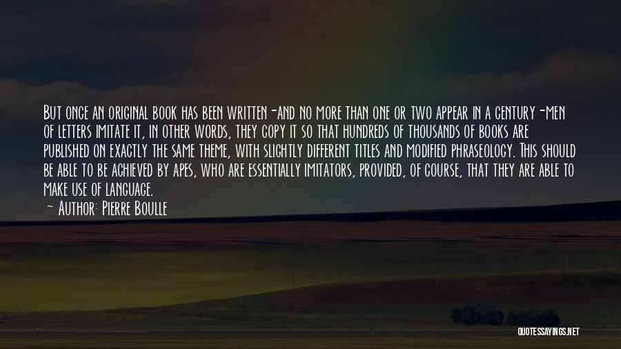 Pierre Boulle Quotes: But Once An Original Book Has Been Written-and No More Than One Or Two Appear In A Century-men Of Letters