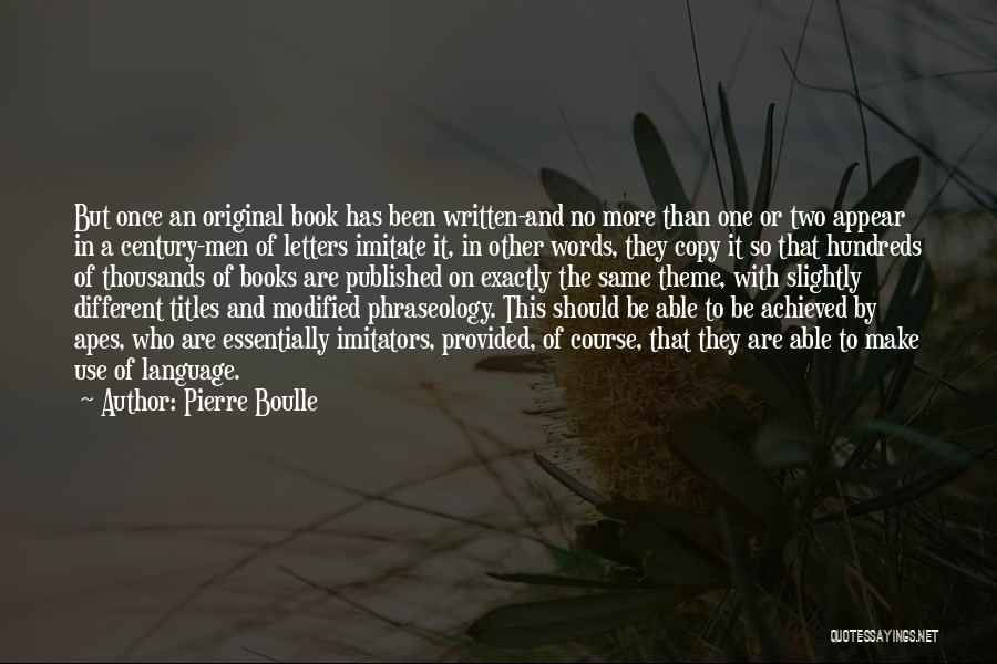 Pierre Boulle Quotes: But Once An Original Book Has Been Written-and No More Than One Or Two Appear In A Century-men Of Letters