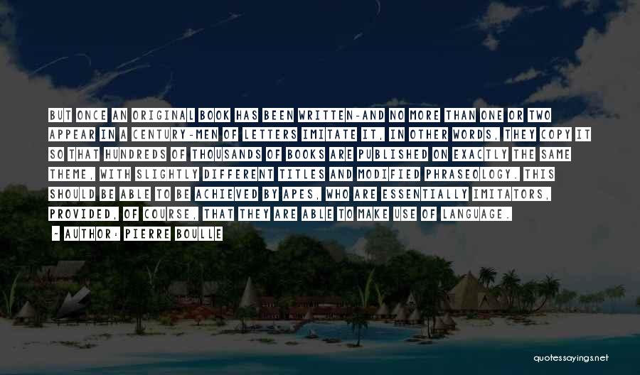 Pierre Boulle Quotes: But Once An Original Book Has Been Written-and No More Than One Or Two Appear In A Century-men Of Letters
