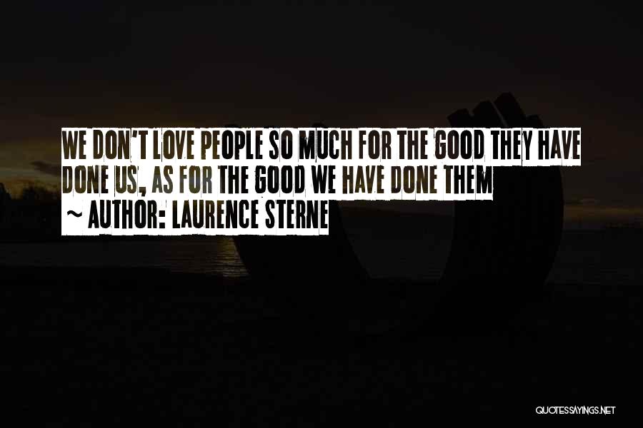 Laurence Sterne Quotes: We Don't Love People So Much For The Good They Have Done Us, As For The Good We Have Done