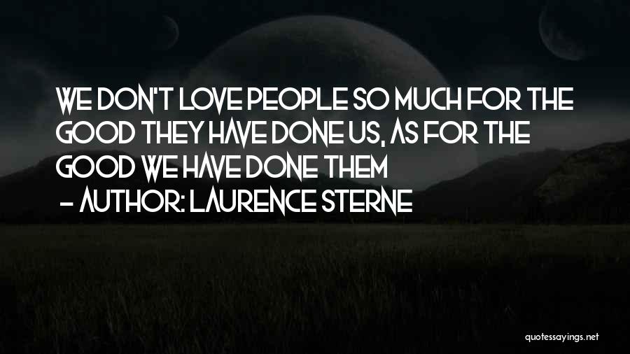 Laurence Sterne Quotes: We Don't Love People So Much For The Good They Have Done Us, As For The Good We Have Done