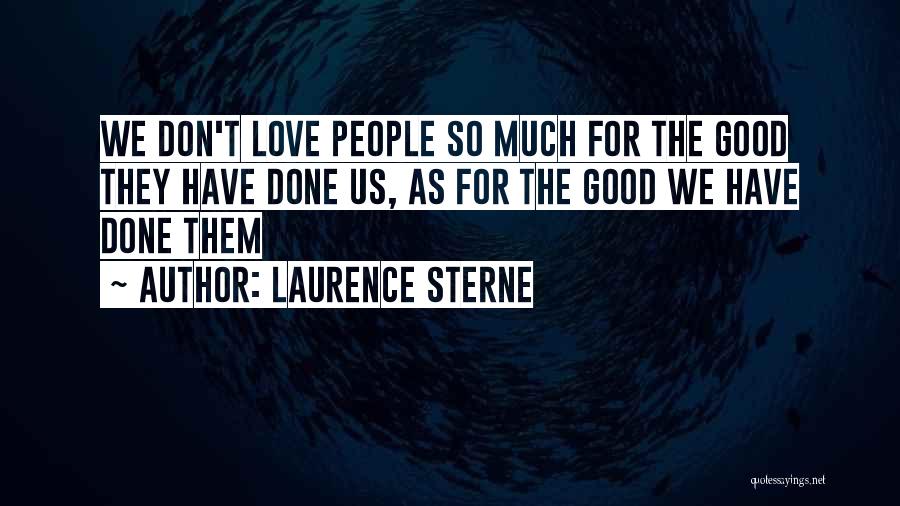 Laurence Sterne Quotes: We Don't Love People So Much For The Good They Have Done Us, As For The Good We Have Done