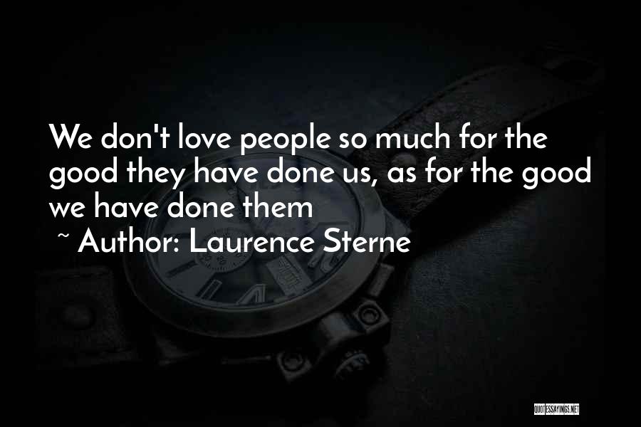 Laurence Sterne Quotes: We Don't Love People So Much For The Good They Have Done Us, As For The Good We Have Done