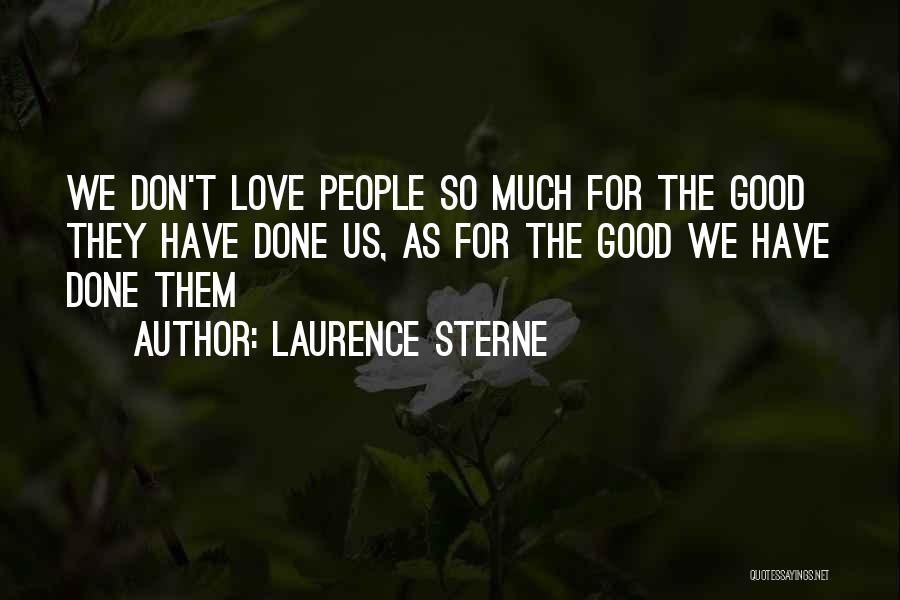 Laurence Sterne Quotes: We Don't Love People So Much For The Good They Have Done Us, As For The Good We Have Done