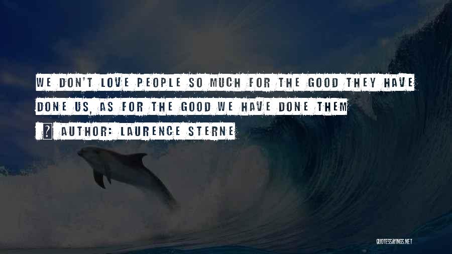 Laurence Sterne Quotes: We Don't Love People So Much For The Good They Have Done Us, As For The Good We Have Done