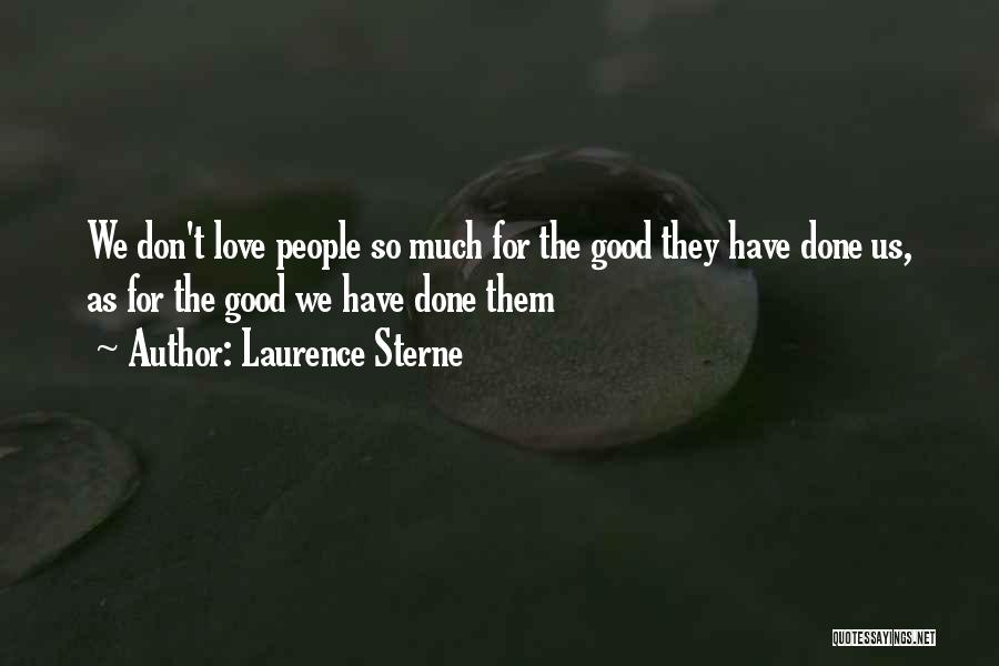 Laurence Sterne Quotes: We Don't Love People So Much For The Good They Have Done Us, As For The Good We Have Done