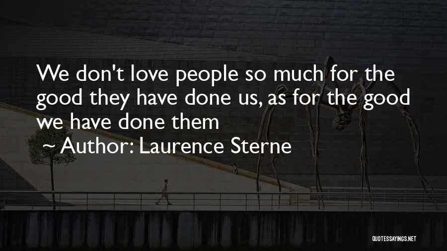 Laurence Sterne Quotes: We Don't Love People So Much For The Good They Have Done Us, As For The Good We Have Done