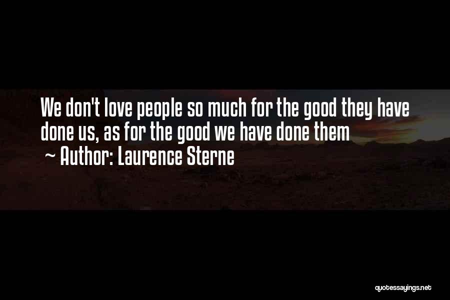 Laurence Sterne Quotes: We Don't Love People So Much For The Good They Have Done Us, As For The Good We Have Done