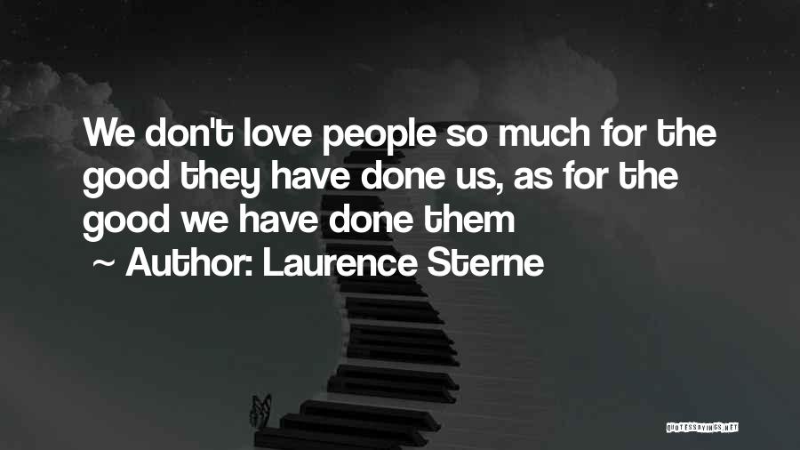 Laurence Sterne Quotes: We Don't Love People So Much For The Good They Have Done Us, As For The Good We Have Done