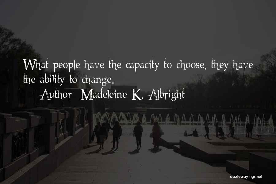 Madeleine K. Albright Quotes: What People Have The Capacity To Choose, They Have The Ability To Change.