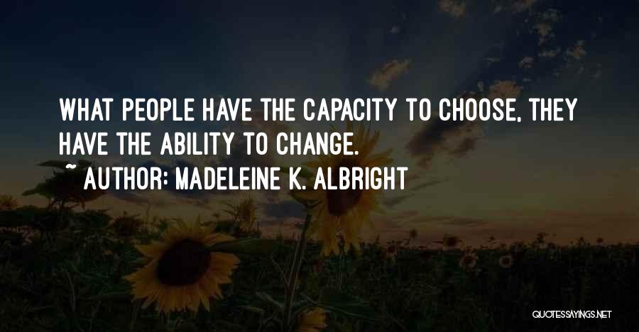 Madeleine K. Albright Quotes: What People Have The Capacity To Choose, They Have The Ability To Change.