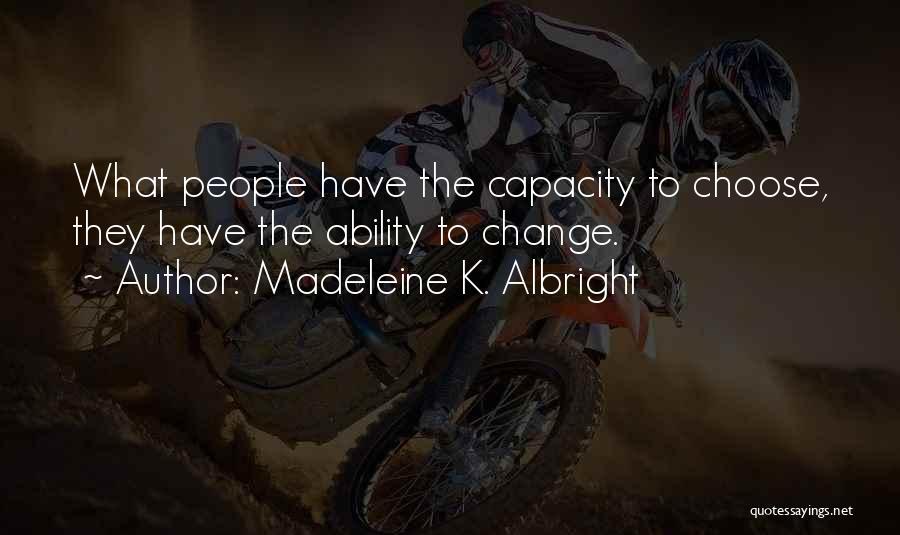 Madeleine K. Albright Quotes: What People Have The Capacity To Choose, They Have The Ability To Change.