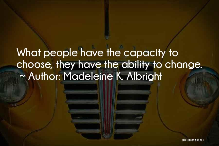 Madeleine K. Albright Quotes: What People Have The Capacity To Choose, They Have The Ability To Change.