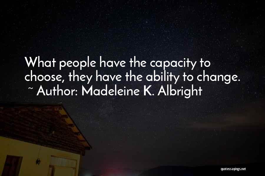 Madeleine K. Albright Quotes: What People Have The Capacity To Choose, They Have The Ability To Change.