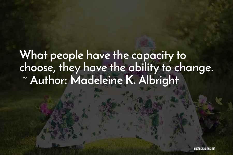 Madeleine K. Albright Quotes: What People Have The Capacity To Choose, They Have The Ability To Change.