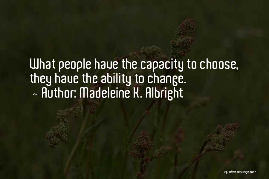 Madeleine K. Albright Quotes: What People Have The Capacity To Choose, They Have The Ability To Change.