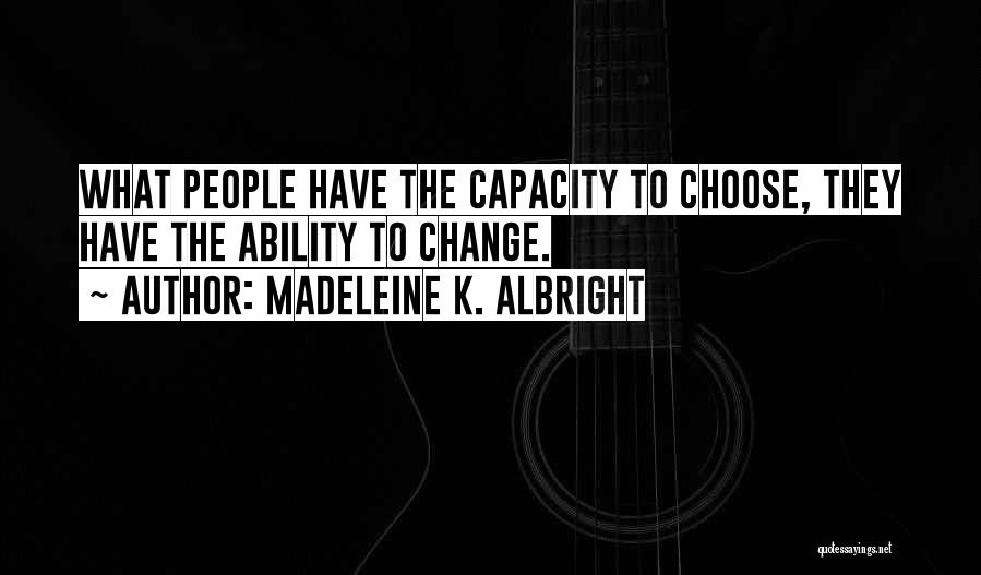 Madeleine K. Albright Quotes: What People Have The Capacity To Choose, They Have The Ability To Change.