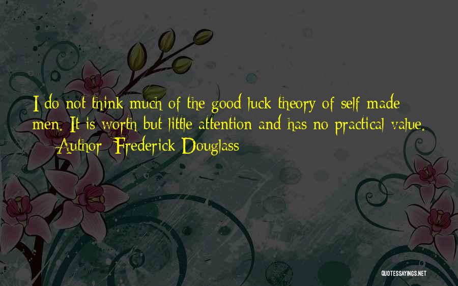 Frederick Douglass Quotes: I Do Not Think Much Of The Good Luck Theory Of Self-made Men. It Is Worth But Little Attention And