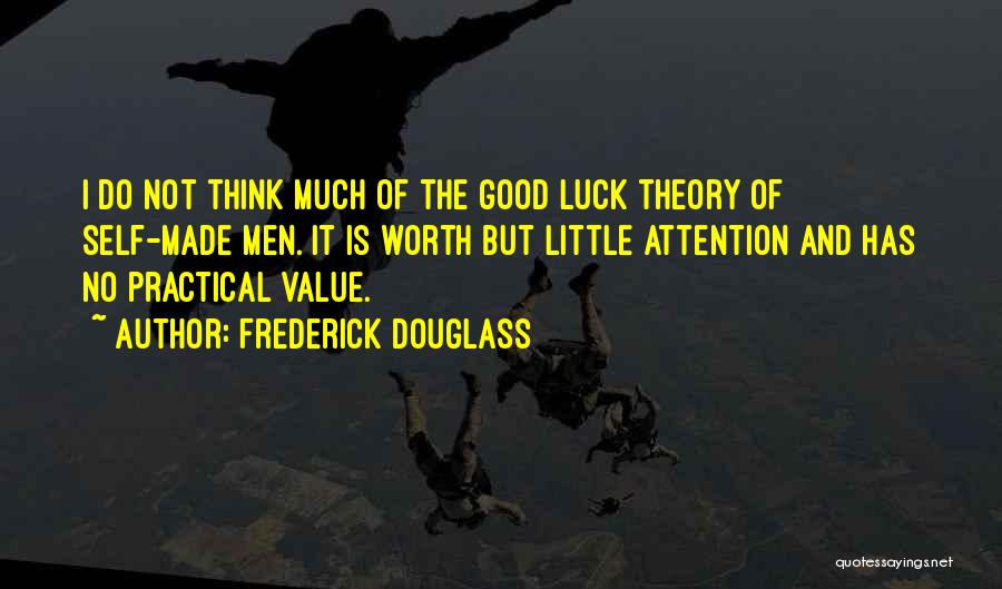 Frederick Douglass Quotes: I Do Not Think Much Of The Good Luck Theory Of Self-made Men. It Is Worth But Little Attention And