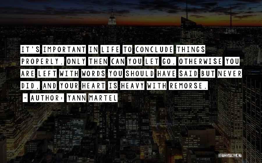 Yann Martel Quotes: It's Important In Life To Conclude Things Properly. Only Then Can You Let Go. Otherwise You Are Left With Words