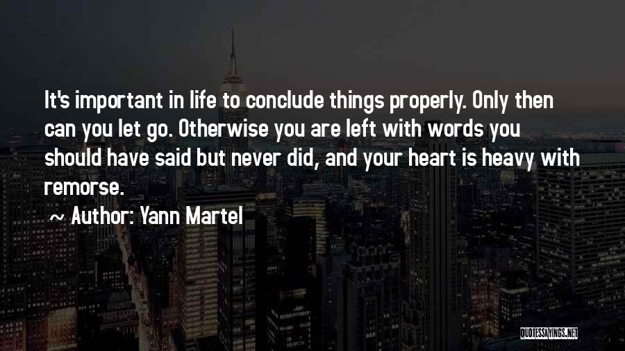 Yann Martel Quotes: It's Important In Life To Conclude Things Properly. Only Then Can You Let Go. Otherwise You Are Left With Words