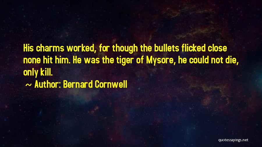 Bernard Cornwell Quotes: His Charms Worked, For Though The Bullets Flicked Close None Hit Him. He Was The Tiger Of Mysore, He Could