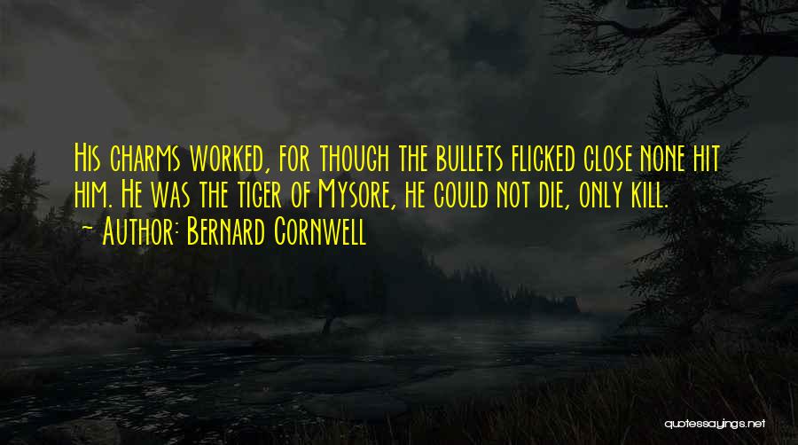 Bernard Cornwell Quotes: His Charms Worked, For Though The Bullets Flicked Close None Hit Him. He Was The Tiger Of Mysore, He Could