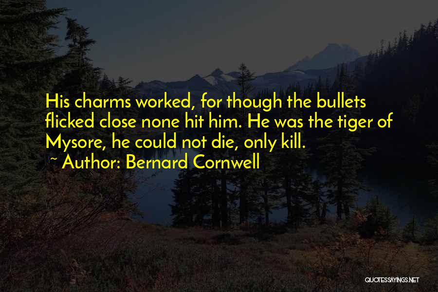 Bernard Cornwell Quotes: His Charms Worked, For Though The Bullets Flicked Close None Hit Him. He Was The Tiger Of Mysore, He Could
