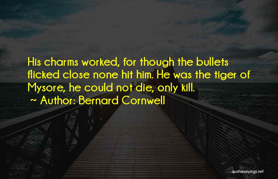 Bernard Cornwell Quotes: His Charms Worked, For Though The Bullets Flicked Close None Hit Him. He Was The Tiger Of Mysore, He Could