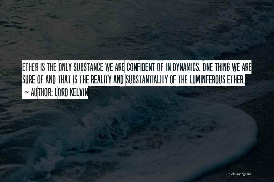 Lord Kelvin Quotes: Ether Is The Only Substance We Are Confident Of In Dynamics. One Thing We Are Sure Of And That Is