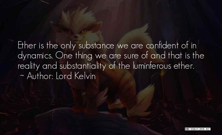 Lord Kelvin Quotes: Ether Is The Only Substance We Are Confident Of In Dynamics. One Thing We Are Sure Of And That Is