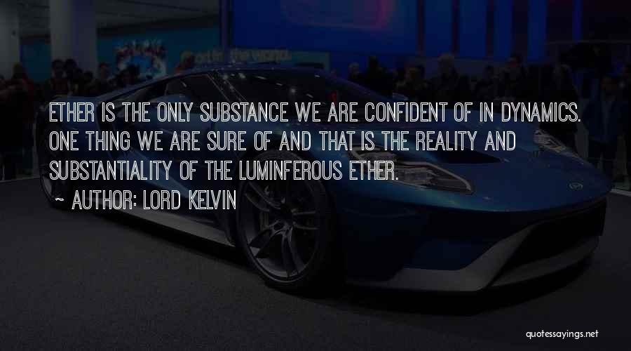 Lord Kelvin Quotes: Ether Is The Only Substance We Are Confident Of In Dynamics. One Thing We Are Sure Of And That Is