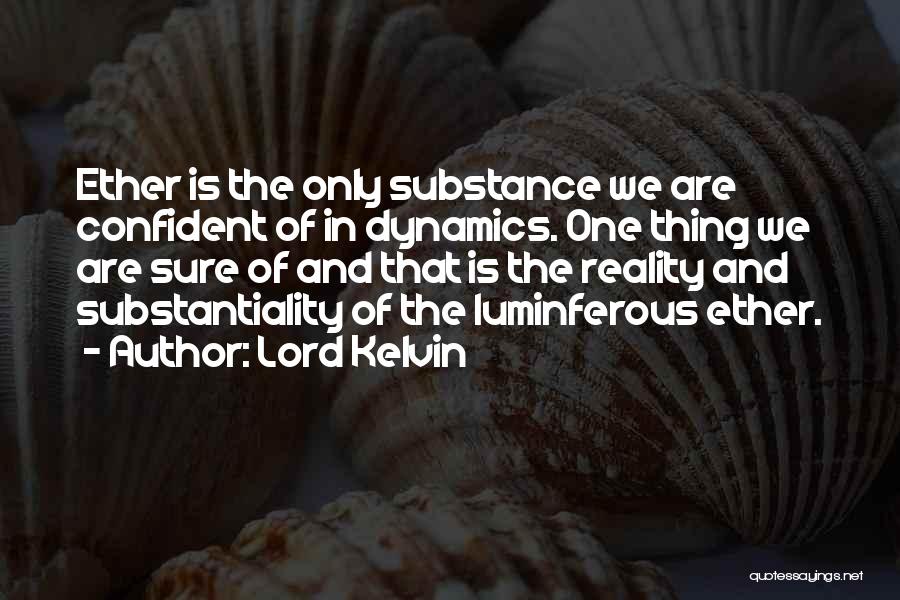 Lord Kelvin Quotes: Ether Is The Only Substance We Are Confident Of In Dynamics. One Thing We Are Sure Of And That Is