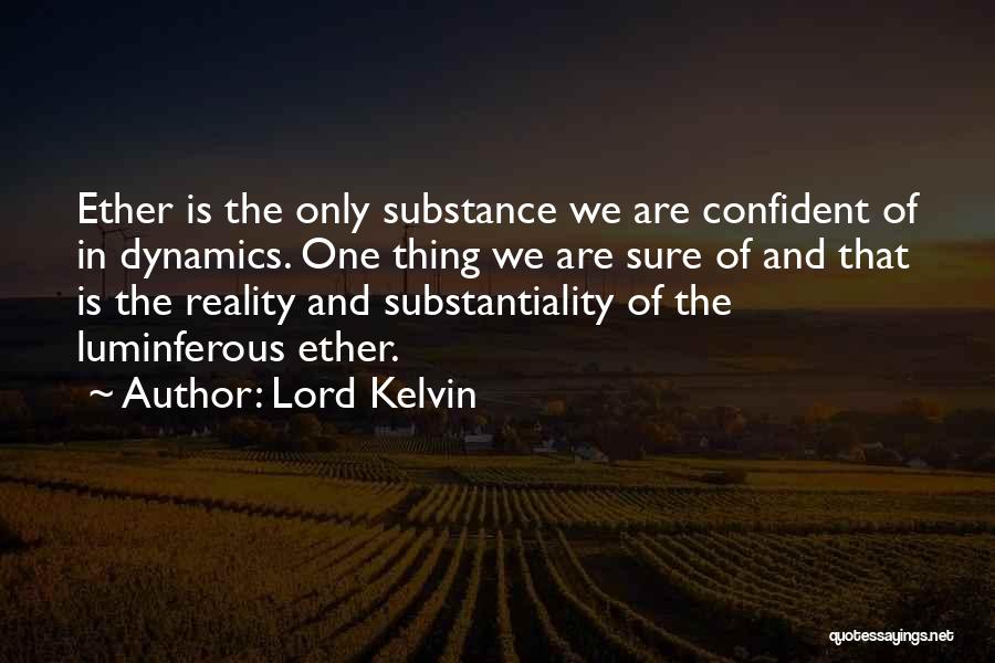 Lord Kelvin Quotes: Ether Is The Only Substance We Are Confident Of In Dynamics. One Thing We Are Sure Of And That Is