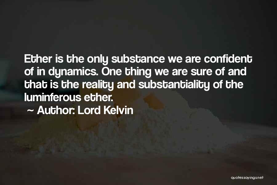 Lord Kelvin Quotes: Ether Is The Only Substance We Are Confident Of In Dynamics. One Thing We Are Sure Of And That Is