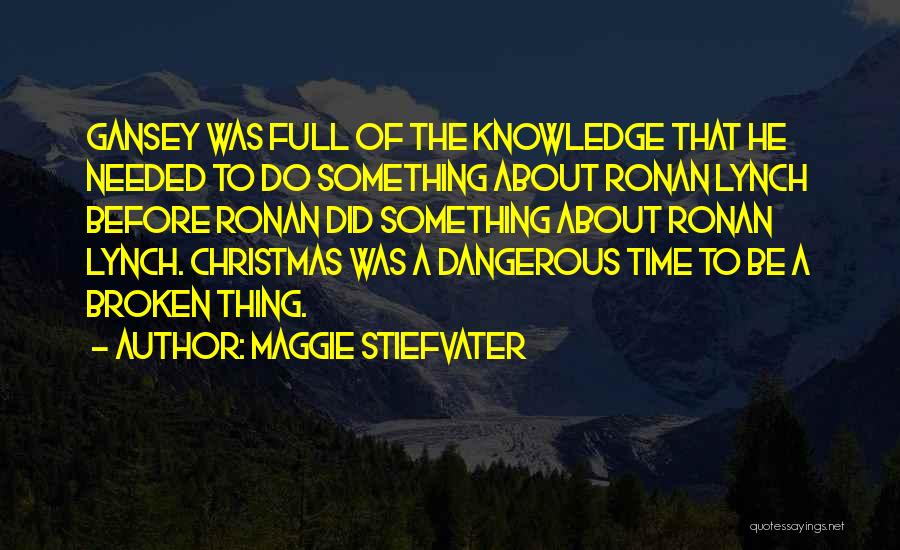 Maggie Stiefvater Quotes: Gansey Was Full Of The Knowledge That He Needed To Do Something About Ronan Lynch Before Ronan Did Something About