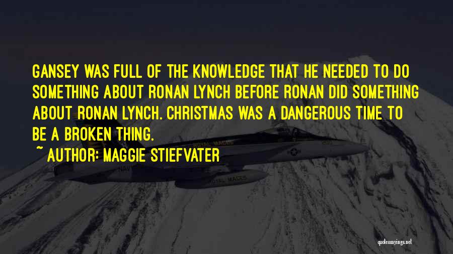 Maggie Stiefvater Quotes: Gansey Was Full Of The Knowledge That He Needed To Do Something About Ronan Lynch Before Ronan Did Something About