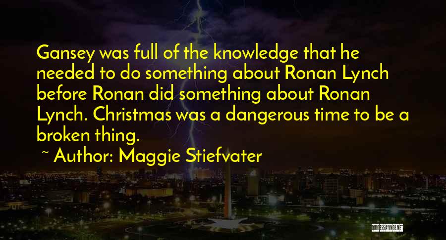 Maggie Stiefvater Quotes: Gansey Was Full Of The Knowledge That He Needed To Do Something About Ronan Lynch Before Ronan Did Something About