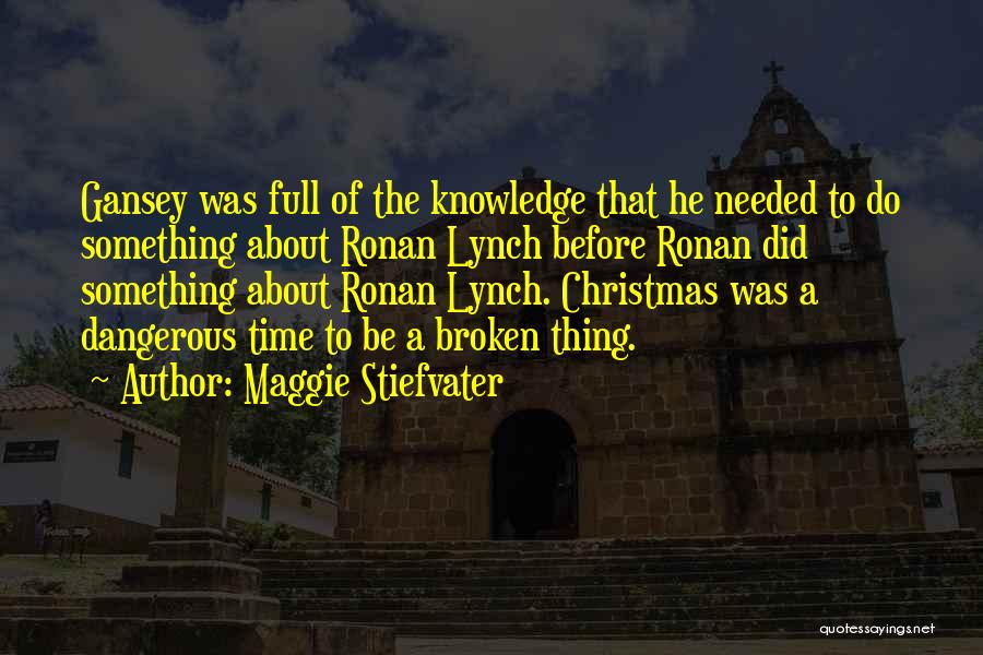 Maggie Stiefvater Quotes: Gansey Was Full Of The Knowledge That He Needed To Do Something About Ronan Lynch Before Ronan Did Something About