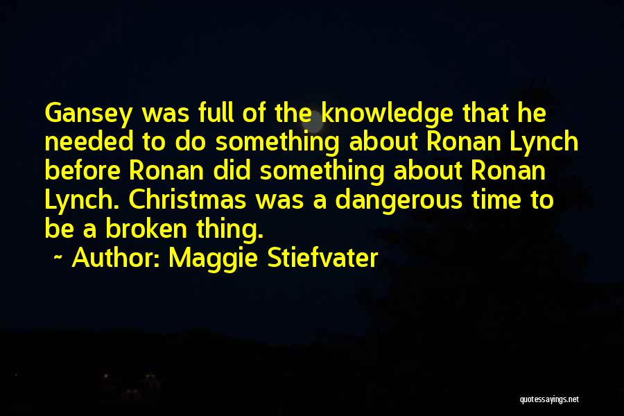 Maggie Stiefvater Quotes: Gansey Was Full Of The Knowledge That He Needed To Do Something About Ronan Lynch Before Ronan Did Something About