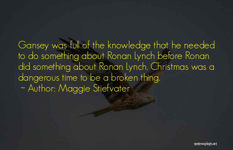 Maggie Stiefvater Quotes: Gansey Was Full Of The Knowledge That He Needed To Do Something About Ronan Lynch Before Ronan Did Something About